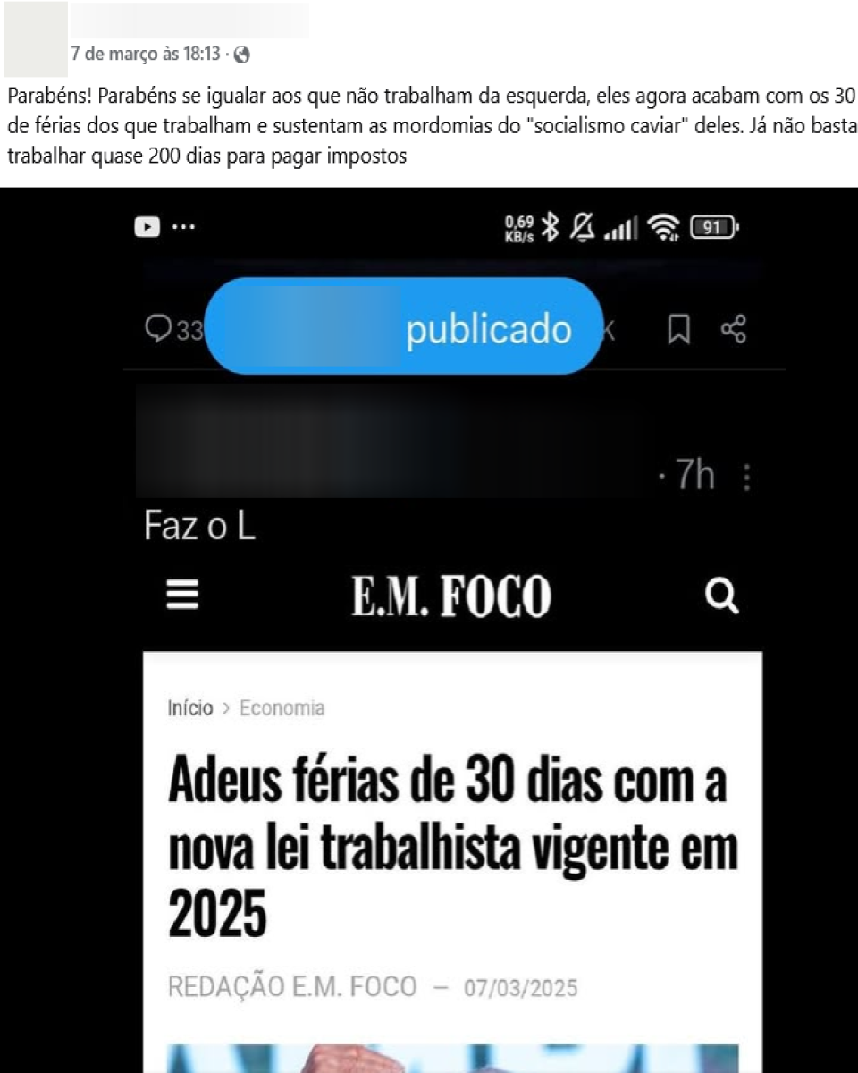 Post mostra print de matéria do site E.M. Foco, do Estado de Minas. Manchete diz: ‘Adeus férias de 30 dias com a nova lei vigente em 2025’. Texto do post publicado nas redes diz: ‘Parabéns! Se igualar (sic) aos que não trabalham da esquerda, eles agora acabam com os 30 de férias (sic) dos que trabalham e sustentam as mordomias do ‘socialismo caviar deles’. Já não basta trabalhar quase 200 dias para pagar impostos’.