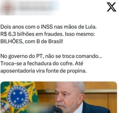 Imagem de um post no X com a foto do presidente Lula falando ao microfone, com uma bandeira do Brasil ao fundo. Texto diz: 'Dois anos com o INSS nas mãos de Lula. R$ 6,3 bilhões em fraudes. Isso mesmo: BILHÕES, com B de Brasil! No governo do PT, não se troca comando... Troca-se a fechadura do cofre. Até aposentadoria vira fonte de propina.’