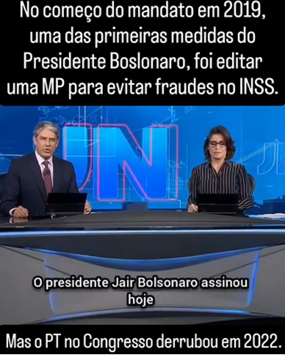 Na imagem aparecem os jornalistas William Bonner — homem branco de cabelo grisalho, que usa um terno azul marinho, camisa branca e gravata vinho com listras diagonais — e Renata Vasconcellos — mulher branca de cabelo castanho que usa uma blusa preta com listras brancas verticais — atrás de uma bancada apresentando o Jornal Nacional. Legenda enganosa diz: ‘No começo do mandato, em 2019, uma das primeiras medidas do presidente Bolsonaro foi editar uma MP para evitar fraudes no INSS. Mas o PT, no Congresso, derrubou em 2022’