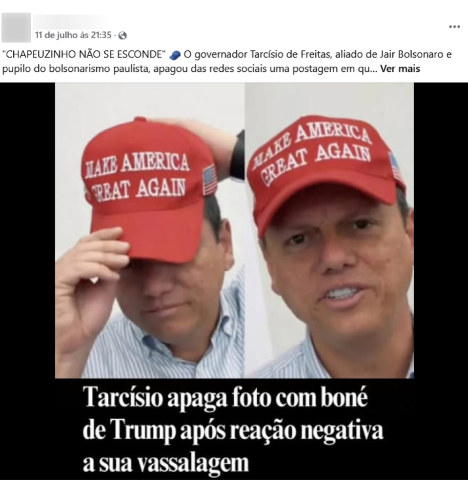 Print de post que mostra o governador de São Paulo, Tarcísio de Freitas — homem branco que aparece usando uma camisa social branca com listras verticais azuis e um boné vermelho com a frase “Make America Great Again”. Legenda no post diz: ‘Chapeuzinho não se esconde’ O governador Tarcísio de Freitas, aliado de Jair Bolsonaro e pupilo do bolsonarismo paulista, apagou das redes sociais uma postagem em que…’ Outra legenda, dessa vez na imagem diz: ‘Tarcísio apaga foto com boné de Trump após reação negativa a sua vassalagem’