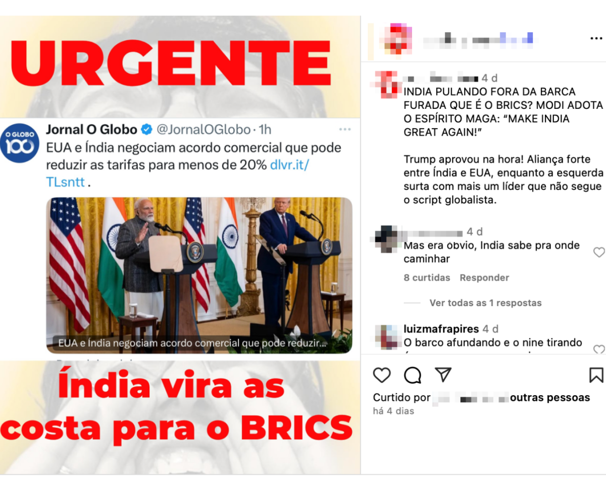 Print de post no Instagram mostra uma fotografia do primeiro-ministro da Índia, Narendra Modi — homem negro de cabelos e barba grisalhos, que usa óculos e uma roupa tradicional indiana (à esquerda), e o presidente dos EUA, Donald Trump — homem branco de cabelos grisalhos, que usa um terno azul marinho, camisa branca e grava vemelha (à direita). Ambos estão atrás de um púlpito com microfones e bandeiras da Índia e dos EUA ao fundo. No print, estão as frases: ‘URGENTE. Índia vira as costas para o BRICS. Índia pulando fora da barca furada que é o BRICS? Modi adota espírito MAGA: ‘Make India Great Again!’ e ‘Trump aprovou na hora! Aliança forte entre Índia e EUA, enquanto a esquerda surta com mais um líder que não segue o script globalista’. O conteúdo compartilhado distorce uma manchete do jornal O Globo que diz: ‘EUA e Índia negociam acordo comercial que pode reduzir as tarifas para menos de 20%’.