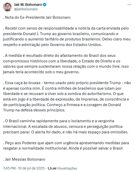 Captura de tela de um tweet publicado por Jair Bolsonaro em 10 de julho de 2025, com o título ‘Nota do Ex-Presidente Jair Bolsonaro’. No texto, ele comenta a carta enviada por Donald Trump ao governo brasileiro anunciando o aumento de tarifas a produtos do Brasil. Bolsonaro atribui a medida ao afastamento do país dos valores de liberdade e Estado de Direito, acusa o governo atual de perseguição política e diz ‘a escalada de abusos, censura e perseguição política precisam parar. O alerta foi dado, e não há mais espaço para omissões’. O tweet mostra 1,5 mil visualizações.