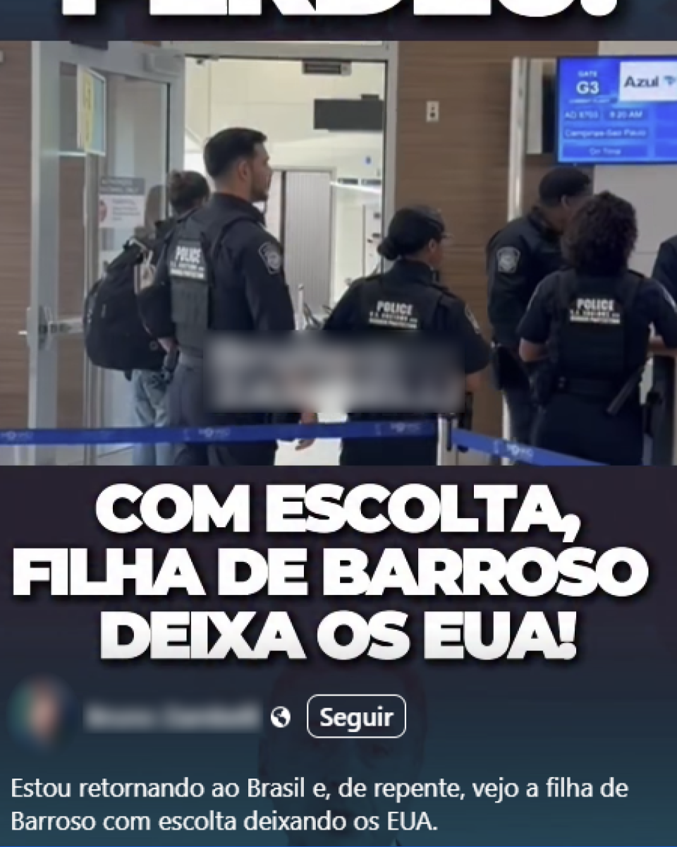 A imagem é o frame de um vídeo gravado em um aeroporto, mostrando ao menos seis pessoas, entre elas agentes usando uniformes escuros com a palavra ‘POLICE’ nas costas. Eles estão próximos ao portão de embarque G3 da companhia aérea Azul. Abaixo da foto, há um texto em letras maiúsculas brancas com contorno preto: ‘COM ESCOLTA, FILHA DE BARROSO DEIXA OS EUA!’. Na parte inferior da imagem, há uma publicação de rede social com o nome de um perfil desfocado, seguido do botão ‘Seguir’ e o texto: ‘Estou retornando ao Brasil e, de repente, vejo a filha de Barroso com escolta deixando os EUA’.