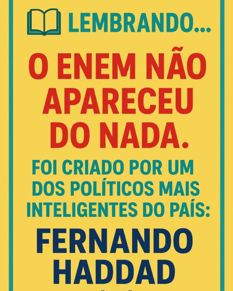 A imagem tem fundo amarelo e moldura em verde nas bordas. No topo há um ícone simples de um livro aberto, também em verde. Abaixo do ícone, está escrito em letras maiúsculas verdes: ‘LEMBRANDO…’. No centro da imagem, aparece o texto em letras grandes vermelhas: ‘O ENEM NÃO APARECEU DO NADA.’ Logo abaixo, em letras azuis: ‘FOI CRIADO POR UM DOS POLÍTICOS MAIS INTELIGENTES DO PAÍS:’. Na parte inferior, em letras azul-escuro e bem grandes, está o nome ‘FERNANDO HADDAD’.