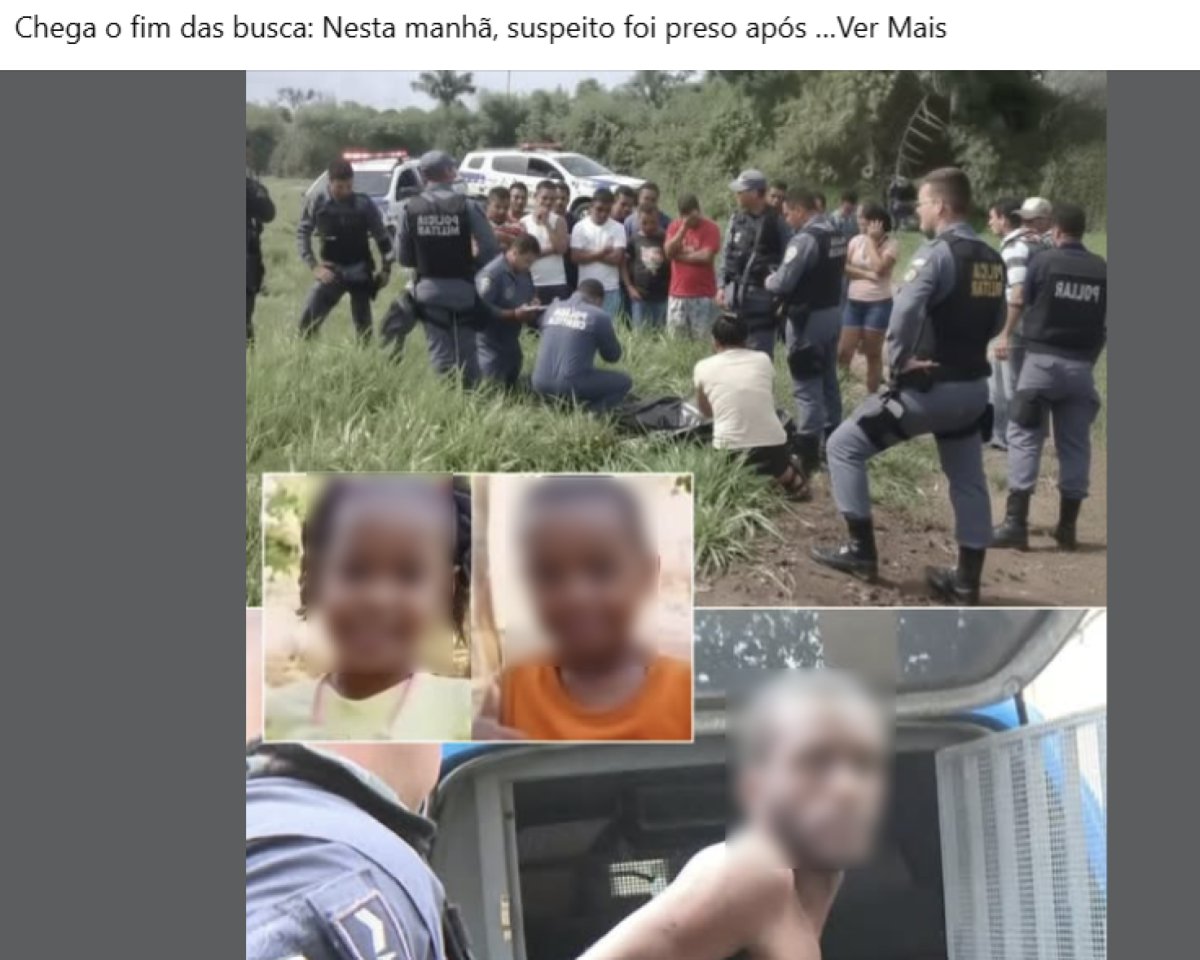 Captura de tela de uma publicação no Facebook. Na parte superior, há uma faixa branca com texto em português que diz: ‘Chega o fim das buscas: Nesta manhã, suspeito foi preso após … Ver Mais’. A imagem principal mostra uma área aberta com vegetação alta, como um campo ou terreno baldio. No centro e à direita, vários policiais uniformizados, usando coletes escuros com identificação nas costas, formam um círculo. Alguns estão em pé e outros agachados, cercando uma pessoa sentada ou ajoelhada no chão, vestindo camiseta clara. Ao redor, há um grupo de homens e mulheres observando a cena, posicionados atrás dos policiais. Ao fundo, é possível ver viaturas policiais brancas estacionadas e árvores. Na parte inferior esquerda da imagem principal, há uma montagem com duas fotos menores lado a lado, mostrando rostos de duas crianças, ambos desfocados. No canto inferior direito, há outra foto menor mostrando um homem com o rosto desfocado, sem camisa, sendo colocado ou retirado de uma viatura policial, com a porta aberta e um policial ao lado.