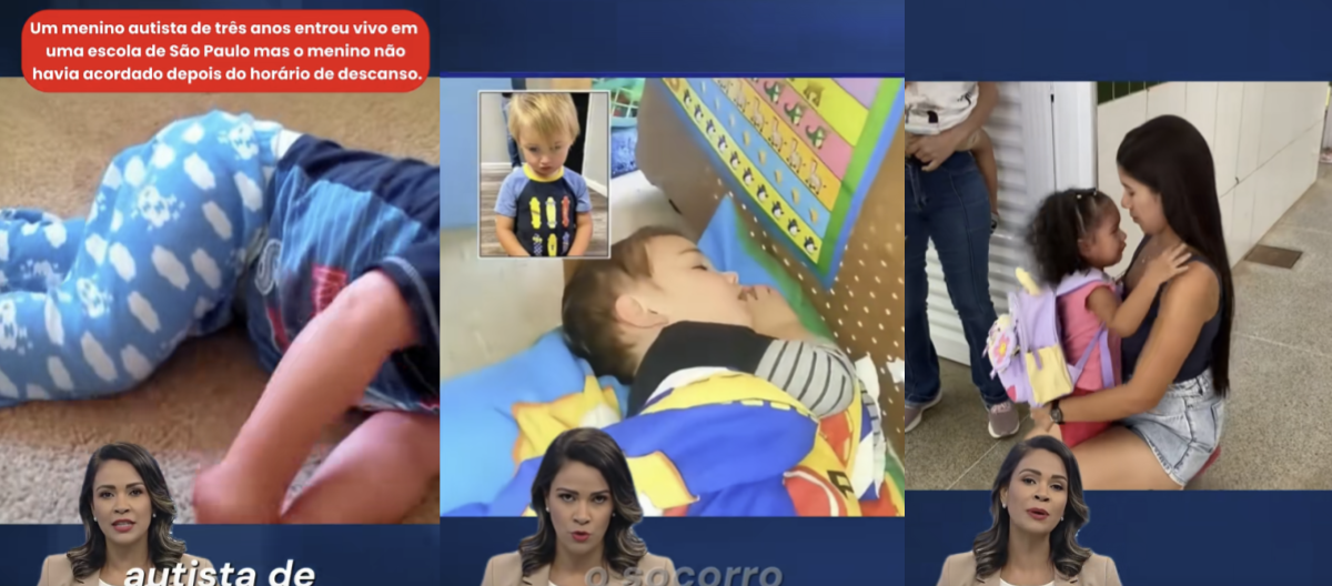 Imagem em formato horizontal composta por três quadros lado a lado, com elementos de telejornal na parte inferior. No quadro da esquerda, há uma criança pequena deitada de lado no chão, usando camiseta azul e calça azul clara com estampas, com o corpo parcialmente fora do enquadramento. No canto superior esquerdo desse quadro, há um balão de texto que diz: ‘Um menino autista de três anos entrou vivo em uma escola de São Paulo mas o menino não havia acordado depois do horário de descanso’. Na parte inferior desse quadro aparece o rosto de uma apresentadora de telejornal, do busto para cima, com cabelo escuro na altura dos ombros, usando roupa clara. No quadro central, há uma criança pequena deitada de lado sobre um colchonete azul, coberta parcialmente por um cobertor colorido, com a cabeça apoiada em um travesseiro. Acima dessa imagem, há uma foto menor de outra criança em pé, usando camiseta azul com desenhos coloridos. Na parte inferior do quadro central, aparece novamente a mesma apresentadora de telejornal. No quadro da direita, há uma mulher agachada abraçando uma criança pequena que usa mochila rosa, em um ambiente interno com piso claro e pessoas em pé ao fundo. Na parte inferior desse quadro, aparece novamente a apresentadora de telejornal, com a mesma roupa e enquadramento semelhante aos outros quadros. O fundo geral da montagem é azul escuro, remetendo a um cenário de telejornal.