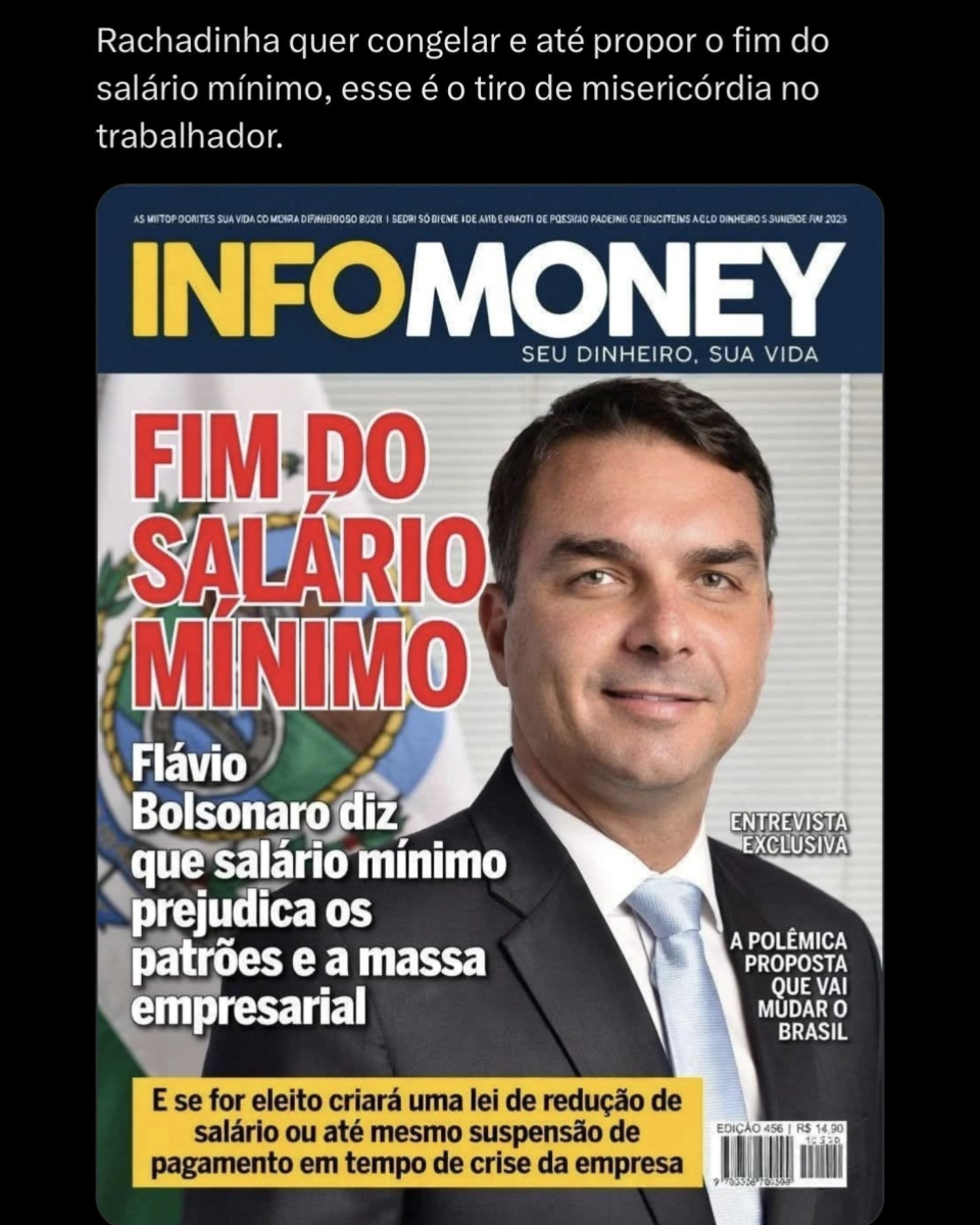 Print de uma publicação no X mostra uma montagem simulando a capa de uma revista intitulada ‘InfoMoney’, com o slogan ‘Seu dinheiro, sua vida’. No centro, há um retrato do senador Flávio Bolsonaro — um homem branco, cabelos castanhos curtos e leve sorriso, vestindo um terno escuro, camisa branca e gravata azul clara. Ao fundo há persianas brancas e uma bandeira do Rio de Janeiro. O texto principal da capa, em letras maiúsculas vermelhas e brancas, diz ‘FIM DO SALÁRIO MÍNIMO’, seguido pela frase ‘Flávio Bolsonaro diz que salário mínimo prejudica os patrões e a massa empresarial’. Na parte inferior, uma tarja amarela contém o texto: ‘E se for eleito criará uma lei de redução de salário ou até mesmo suspensão de pagamento em tempo de crise da empresa’. A capa ainda leva outras duas frases: ‘entrevista exclusiva’ e ‘a polêmica proposta que vai mudar o Brasil’. No topo da imagem há letras e palavras aleatórias. No canto inferior direito há um código de barras.