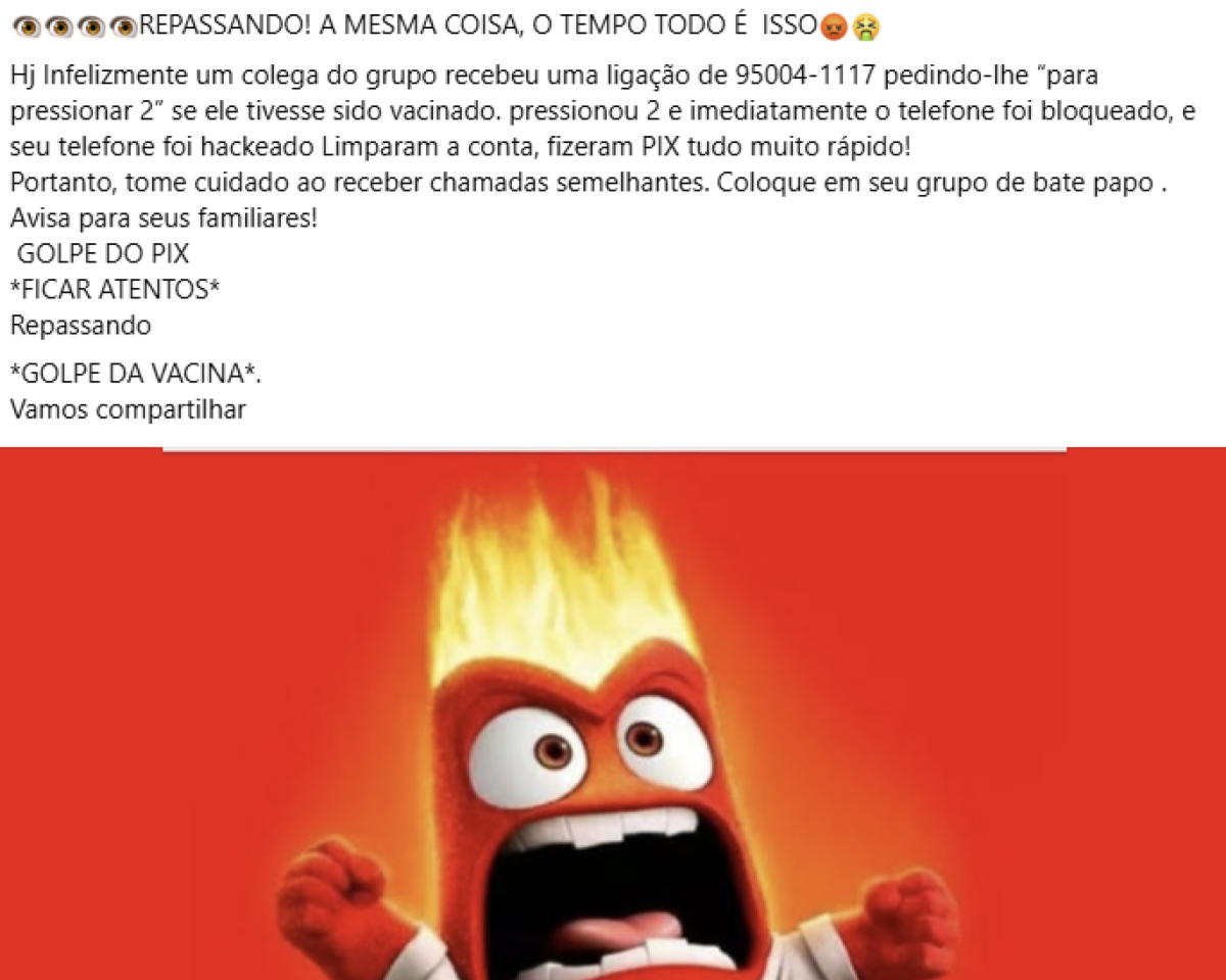 Na parte superior da imagem, há um texto que diz: ‘REPASSANDO! A MESMA COISA, O TEMPO TODO É  ISSO. Hj Infelizmente um colega do grupo recebeu uma ligação de 95004-1117 pedindo-lhe ‘para pressionar 2’ se ele tivesse sido vacinado. Pressionou 2 e imediatamente o telefone foi bloqueado, e seu telefone foi hackeado Limparam a conta, fizeram PIX tudo muito rápido! Portanto, tome cuidado ao receber chamadas semelhantes. Coloque em seu grupo de bate papo. Avisa para seus familiares! GOLPE DO PIX *FICAR ATENTOS* Repassando *GOLPE DA VACINA*. Vamos compartilhar.’ Na parte inferior da imagem, há um personagem animado de cor vermelha, com olhos arregalados e boca aberta, aparentando estar gritando. A cabeça do personagem está em chamas.