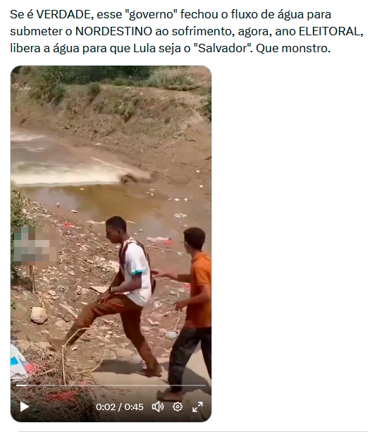 Publicação no X com texto que afirma que o governo teria fechado o fluxo de água no Nordeste e depois liberado em ano eleitoral. Abaixo do texto, há um vídeo em que dois homens caminham em uma área com solo exposto e inclinado, próxima a um curso de água raso e turvo, com presença de resíduos no entorno. Um deles veste camiseta clara e calça marrom; o outro veste camiseta escura e calça.