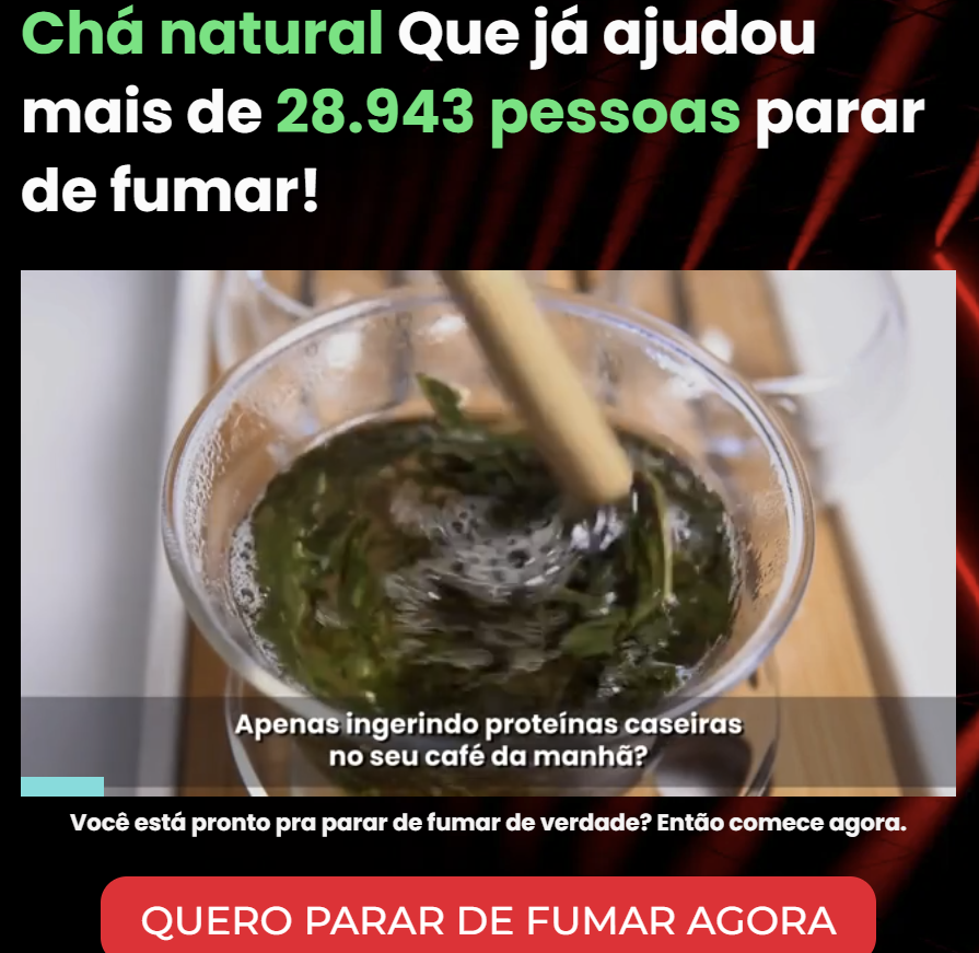 Alt text: A imagem tem fundo escuro com detalhes em vermelho e apresenta um layout de anúncio. Na parte superior, há um texto em letras grandes que diz: ‘Chá natural Que já ajudou mais de 28.943 pessoas parar de fumar!’, com parte do texto em verde e o restante em branco. No centro da imagem, há um copo de vidro transparente com um líquido escuro e folhas verdes dentro. Um utensílio está sendo usado para mexer o conteúdo, criando movimento na superfície do líquido. Sobre essa parte, aparece uma legenda em branco que diz: ‘Apenas ingerindo proteínas caseiras no seu café da manhã?’. Abaixo, há uma frase em letras menores que diz: ‘Você está pronto pra parar de fumar de verdade? Então comece agora.’ Na parte inferior, há um botão grande na cor vermelha com o texto em branco: ‘QUERO PARAR DE FUMAR AGORA.’