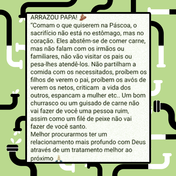 A imagem possui fundo verde-claro com ilustrações de canos pretos e brancos interconectados e, ao centro, um quadro branco com bordas pretas contendo um texto em português. O texto inicia com a frase 'ARRAZOU PAPA!', seguida por uma citação atribuída ao Papa Francisco sobre o significado do sacrifício na Páscoa. A mensagem defende que as ações morais e o tratamento dado ao próximo, como não agredir a mulher ou não proibir o convívio familiar, são mais importantes do que a abstinência de carne.