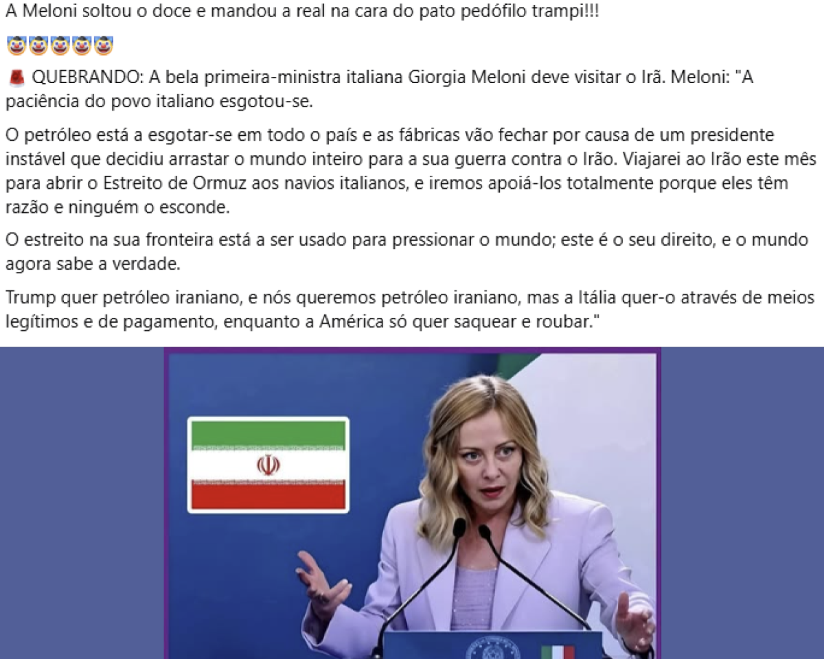Imagem composta por um bloco de texto na parte superior e uma fotografia na parte inferior. No topo, há várias linhas de texto em português, começando com a frase ‘A Meloni soltou o doce e mandou a real na cara do pato pedófilo tramp!!!!’, seguida por emojis de palhaço e uma sirene. Abaixo, aparece ‘QUEBRANDO: A bela primeira-ministra italiana Giorgia Meloni deve visitar o Irã. Meloni: ‘A paciência do povo italiano esgotou-se.’ Em seguida, há um parágrafo longo afirmando que o petróleo está se esgotando no país, que fábricas vão fechar por causa de um presidente instável e que Meloni viajaria ao Irã para abrir o estreito de Ormuz aos navios italianos, além de críticas aos Estados Unidos. Na parte inferior da imagem, há uma foto de Giorgia Meloni — mulher loira em um púlpito, usando blazer claro, gesticulando com as mãos. Ao lado esquerdo dela aparece uma bandeira do Irã. O fundo é azul e há um pequeno símbolo com as cores da bandeira da Itália no púlpito.