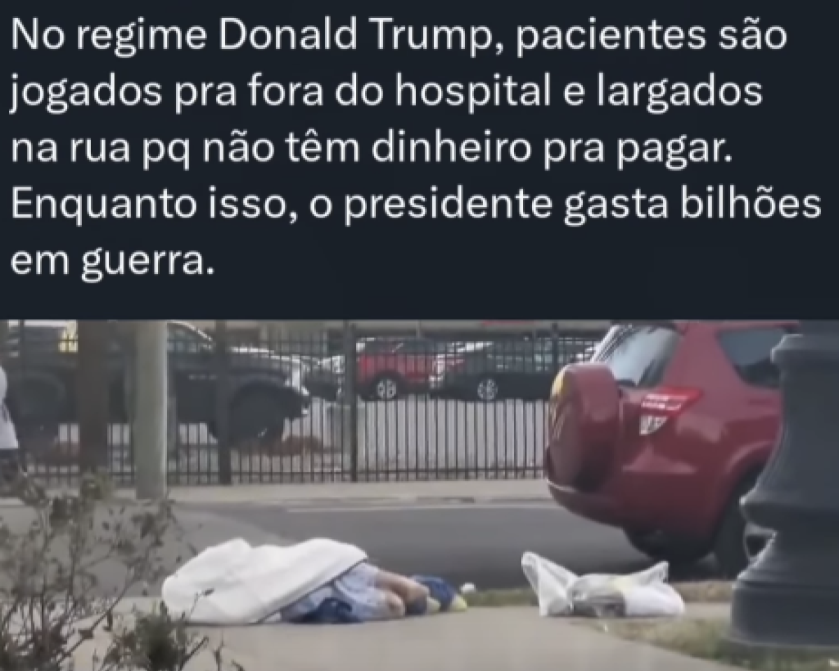 Imagem com fundo escuro na parte superior contendo um bloco de texto que diz: ‘No regime Donald Trump, pacientes são jogados pra fora do hospital e largados na rua pq não têm dinheiro pra pagar. Enquanto isso, o presidente gasta bilhões em guerra.’ Abaixo, há uma cena de rua: no primeiro plano, uma pessoa está deitada na calçada parcialmente coberta por um cobertor. Ao lado, há uma sacola plástica branca. À direita, aparece a traseira de um carro vermelho estacionado na rua. No fundo, há uma cerca metálica e outros veículos estacionados atrás dela.