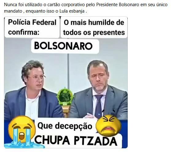 Imagem mostra dois homens sentados lado a lado em uma mesa, em ambiente que remete a uma coletiva ou entrevista. À esquerda está Fábio Wajngarten, um homem de pele clara, cabelo castanho ondulado e curto, que usa óculos e veste blazer azul sobre camisa clara; à direita, há outro homem de pele clara, cabelo curto escuro com fios grisalhos, que veste terno escuro, camisa branca e gravata. Ao fundo, há uma parede clara e um objeto decorativo verde ao centro. Sobre a imagem, há textos em destaque que dizem: ‘Polícia Federal confirma: O mais humilde de todos os presentes’ e ‘BOLSONARO’. Na parte inferior, aparecem as frases ‘Que decepção’ e ‘CHUPA PTZADA’, acompanhadas de emojis de choro e expressão de raiva. Acima da imagem, há um texto que diz: ‘Nunca foi utilizado o cartão corporativo pelo Presidente Bolsonaro em seu único mandato, enquanto isso o Lula esbanja.’