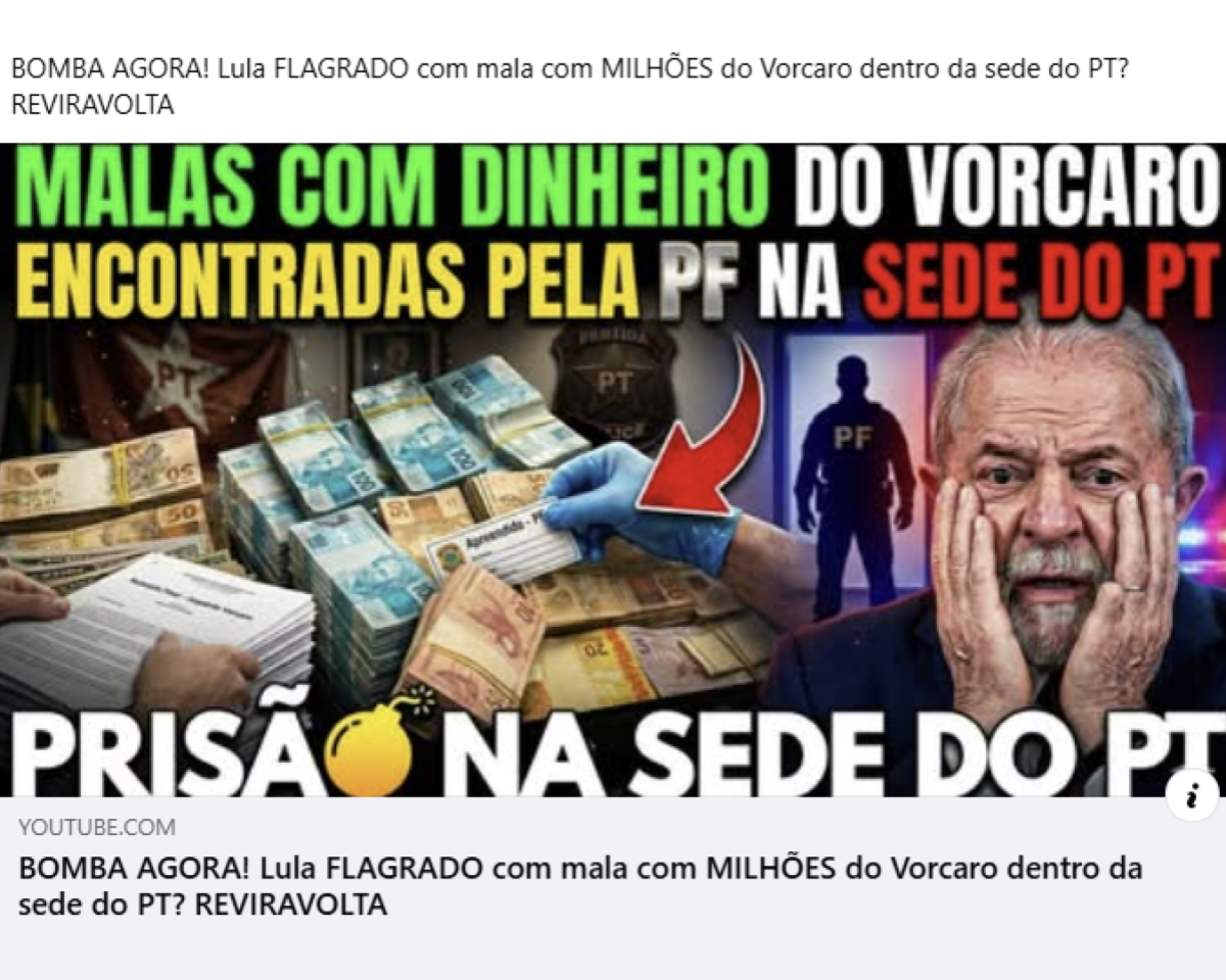 Publicação com fundo branco e miniatura de vídeo do YouTube. No topo, há o texto: ‘BOMBA AGORA! Lula FLAGRADO com mala com MILHÕES do Vorcaro dentro da sede do PT? REVIRAVOLTA’. A miniatura do vídeo ocupa a maior parte da imagem e contém várias montagens gráficas. Na parte superior, há um texto dizendo: ‘MALAS COM DINHEIRO DO VORCARO ENCONTRADAS PELA PF NA SEDE DO PT’. Ao centro, aparecem pilhas de dinheiro sobre uma mesa, uma mão usando luva azul segurando um envelope branco e uma seta vermelha apontando para a direita. À esquerda, há bandeiras e símbolos relacionados ao PT. À direita, aparece a silhueta de um agente da PF e, ao lado, uma foto de Lula com as mãos no rosto e expressão assustada. Na parte inferior da miniatura, há um texto dizendo: ‘PRISÃO NA SEDE DO PT’, acompanhado de um emoji de bomba.