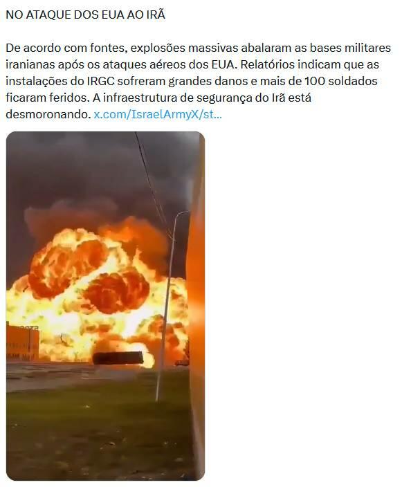 Imagem mostra uma captura de tela de uma publicação em rede social sobre o conflito entre Estados Unidos e Irã. Na parte superior há o título ‘NO ATAQUE DOS EUA AO IRÃ’, seguido de um texto em português que afirma que explosões atingiram bases militares iranianas e que mais de 100 soldados teriam ficado feridos. O texto inclui um link parcial para uma publicação na plataforma X. Abaixo aparece um vídeo em formato vertical mostrando uma grande explosão com chamas alaranjadas e fumaça escura próxima a edificações e postes. No canto inferior esquerdo do vídeo há a indicação ‘De Israel Army’. Na parte inferior aparecem os controles de reprodução, incluindo barra de progresso, contador de tempo e ícones de áudio, configurações e tela cheia. 