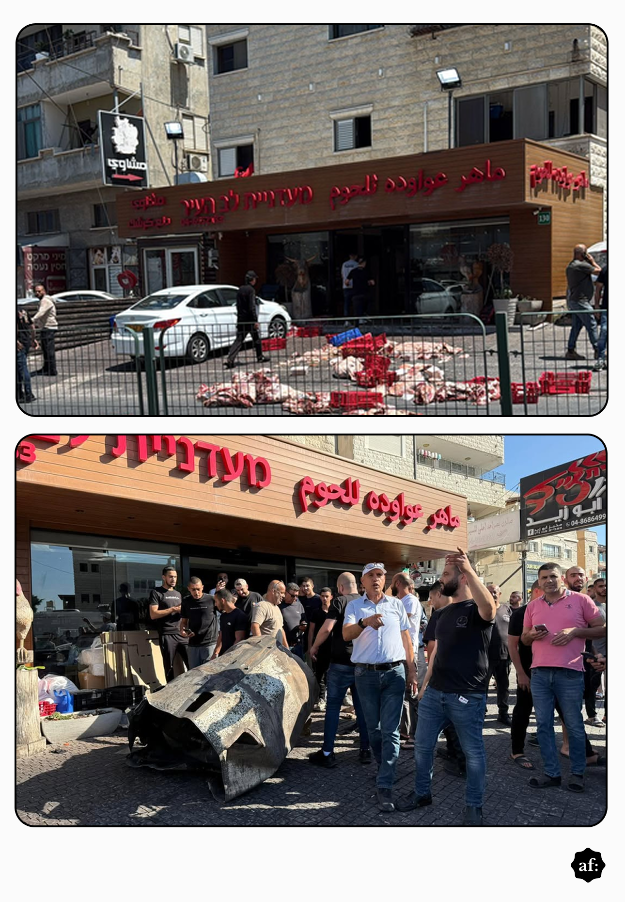 Uma imagem exibe uma montagem com duas fotografias de bordas arredondadas dispostas verticalmente sobre um fundo claro. Ambas as imagens retratam cenas diurnas em frente ao mesmo estabelecimento comercial, que possui uma fachada revestida por ripas de madeira e letreiros em alto-relevo na cor vermelha, com caracteres em árabe e hebraico. Na fotografia superior, observa-se a rua em frente à loja. Atrás de uma cerca metálica verde de isolamento, espalhadas pelo chão, há dezenas de caixas plásticas vazadas de cores vermelha e azul tombadas, juntamente com uma grande quantidade de pedaços de carne crua. Ao fundo, um carro branco está estacionado na rua e algumas pessoas caminham pela calçada. Na fotografia inferior, o enquadramento é mais fechado e próximo à fachada do estabelecimento. Uma grande aglomeração de homens encontra-se parada na calçada de pedras em frente à loja. No centro desse grupo, caído no chão, há um grande pedaço cilíndrico e retorcido de destroço metálico escuro, aparentando ser parte da fuselagem de um projétil ou míssil danificado. Vários homens ao redor observam atentamente o objeto, com alguns deles apontando e gesticulando.