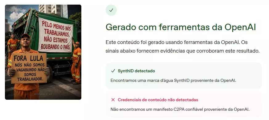 Uma captura de tela exibe, na metade esquerda, uma imagem com três trabalhadores da limpeza urbana vestindo uniformes laranjas ao redor de um caminhão de lixo verde. Em primeiro plano, um homem de pele parda e cabelo curto escuro segura uma placa de papelão com a inscrição ‘FORA LULA NÓS NÃO SOMOS VAGABUNDO NÃO, SOMOS TRABALHADOR.’. Ao fundo, posicionam-se um homem de pele escura e cabelo curto escuro à esquerda, e um homem de pele escura usando boné laranja à direita. Preso à lateral do caminhão, um banner branco contém o texto em letras vermelhas ‘PELO MENOS NÓS TRABALHAMOS, NÃO ESTAMOS ROUBANDO O PAÍS.’. Na metade direita da tela, uma interface digital mostra um ícone circular com um visto verde seguido do título ‘Gerado com ferramentas da OpenAI’ e do texto ‘Este conteúdo foi gerado usando ferramentas da OpenAI. Os sinais abaixo fornecem evidências que corroboram este resultado.’. Abaixo, uma caixa de fundo esverdeado indica ‘SynthID detectado’ com a justificativa ‘Encontramos uma marca d'água SynthID proveniente da OpenAI.’, seguida por uma caixa de fundo rosado com um ‘X’ vermelho apontando ‘Credenciais de conteúdo não detectadas’ e o texto ‘Não encontramos um manifesto C2PA confiável proveniente da OpenAI.’.