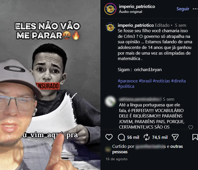 A imagem é uma captura de tela de uma publicação no Instagram. À esquerda, aparece um homem usando boné e óculos, em primeiro plano, com o dedo indicador levantado. Ao fundo, há a imagem em preto e branco de um menino segurando uma folha de papel, com a palavra 'CENSURADO' sobre o rosto. No alto da imagem, está escrito 'ELES NÃO VÃO ME PARAR', acompanhado de emojis. À direita, aparece a publicação do perfil @imperio_patriotico. A legenda afirma que, se o filho do usuário 'ganhou por mais de uma vez as olimpíadas de matemática', o governo estaria atrapalhando, e menciona uma adolescente de 14 anos. A publicação também marca o perfil @orichard.bryan e utiliza as hashtags #paravoce, #brasil, #noticias, #direita e #politica. A captura mostra ainda comentários de usuários, incluindo um que elogia a linguagem e o vocabulário do jovem. Na parte inferior, aparecem as métricas de 56 mil curtidas e 74,5 mil compartilhamentos.
