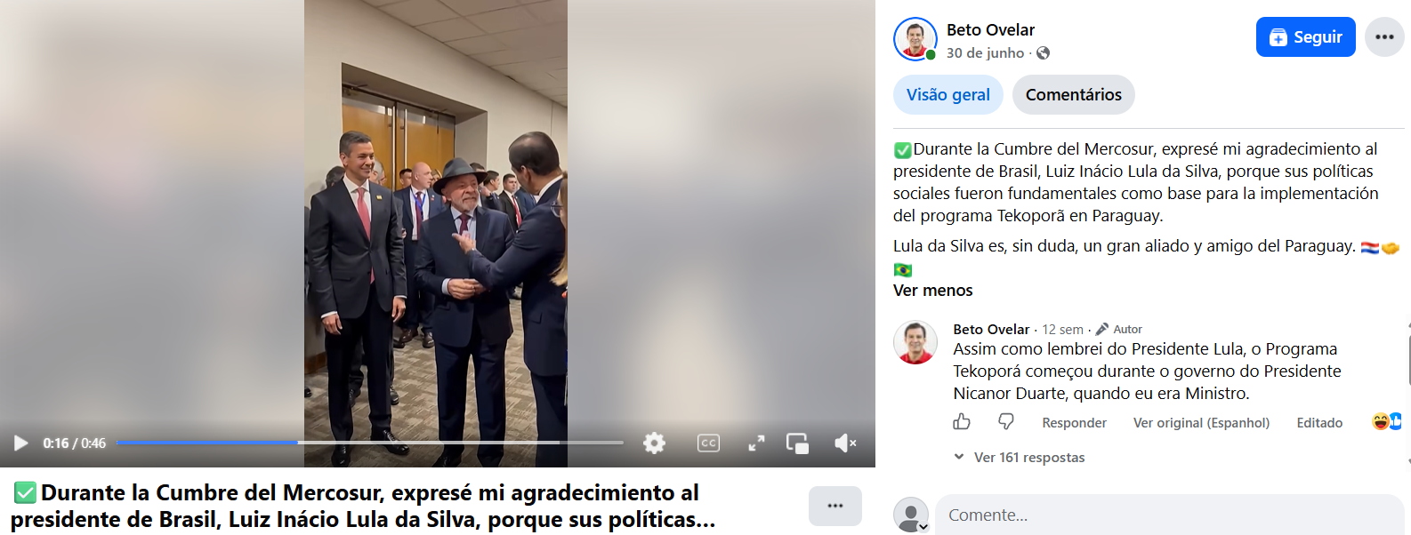 Captura de tela de uma publicação na rede social Facebook realizada pelo perfil Beto Ovelar. No lado esquerdo, em um vídeo pausado, aparecem três homens em um corredor: o presidente do Paraguai, Santiago Peña,de pé à esquerda; o presidente do Brasil, Luiz Inácio Lula da Silva; e Beto Ovelar. No lado direito da imagem, o texto em espanhol publicado por Beto Ovelar se traduz como: 'Durante a Cúpula do Mercosul, expressei meu agradecimento ao presidente do Brasil, Luiz Inácio Lula da Silva, porque suas políticas sociais foram fundamentais como base para a implementação do programa Tekoporã no Paraguai. Lula da Silva é, sem dúvida, um grande aliado e amigo do Paraguai.' Na parte inferior esquerda, há também uma legenda reproduzindo o início desse trecho em espanhol. Postagem de Beto Ovelar no Facebook. Em espanhol, está escrito: ‘Durante a Cúpula do Mercosul, expressei meu agradecimento ao presidente do Brasil, Luiz Inácio Lula da Silva, porque suas políticas sociais foram fundamentais como base para a implementação do programa Tekoporã no Paraguai. Lula da Silva é, sem dúvida, um grande aliado e amigo do Paraguai’
